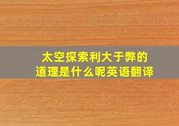 太空探索利大于弊的道理是什么呢英语翻译