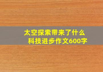 太空探索带来了什么科技进步作文600字