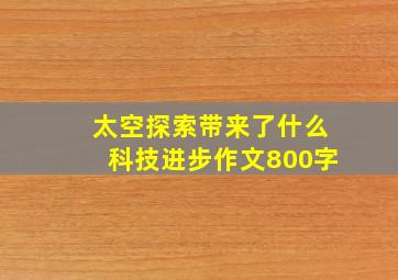 太空探索带来了什么科技进步作文800字