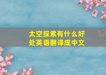 太空探索有什么好处英语翻译成中文