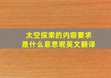 太空探索的内容要求是什么意思呢英文翻译