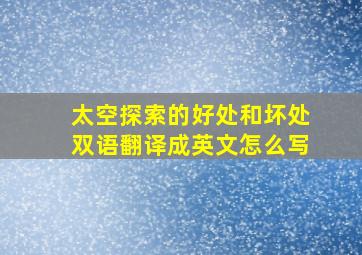 太空探索的好处和坏处双语翻译成英文怎么写