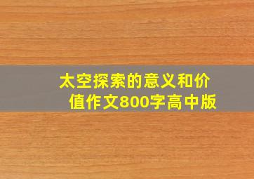 太空探索的意义和价值作文800字高中版