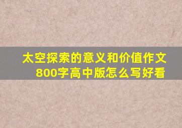 太空探索的意义和价值作文800字高中版怎么写好看