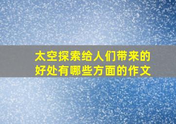 太空探索给人们带来的好处有哪些方面的作文