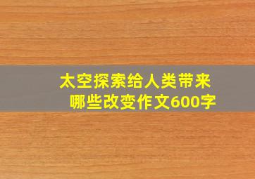 太空探索给人类带来哪些改变作文600字