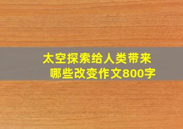 太空探索给人类带来哪些改变作文800字