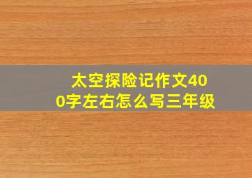 太空探险记作文400字左右怎么写三年级