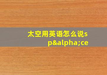 太空用英语怎么说spαce