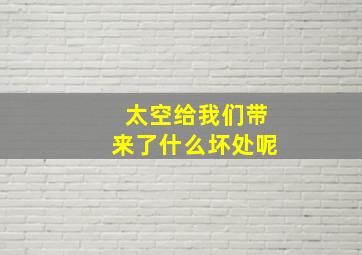 太空给我们带来了什么坏处呢