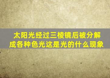 太阳光经过三棱镜后被分解成各种色光这是光的什么现象