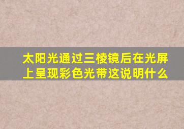 太阳光通过三棱镜后在光屏上呈现彩色光带这说明什么