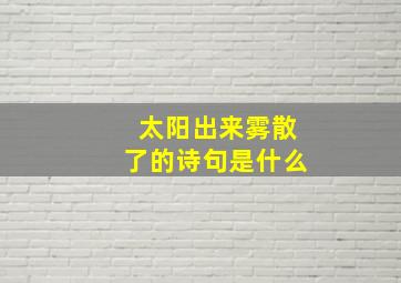 太阳出来雾散了的诗句是什么