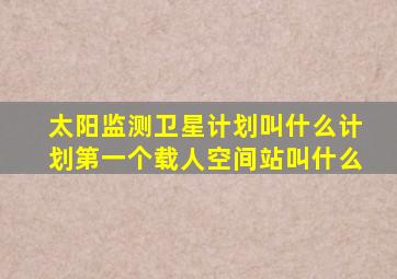 太阳监测卫星计划叫什么计划第一个载人空间站叫什么