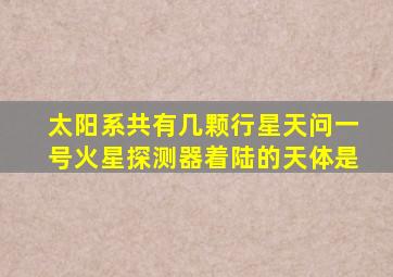 太阳系共有几颗行星天问一号火星探测器着陆的天体是