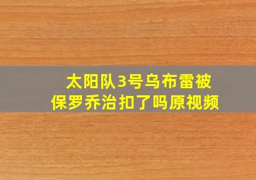 太阳队3号乌布雷被保罗乔治扣了吗原视频