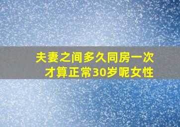 夫妻之间多久同房一次才算正常30岁呢女性