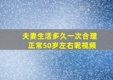 夫妻生活多久一次合理正常50岁左右呢视频