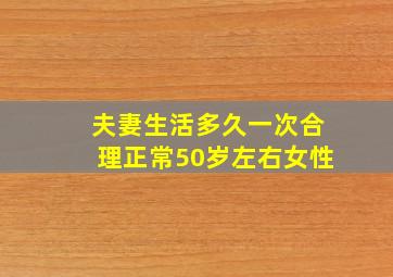 夫妻生活多久一次合理正常50岁左右女性