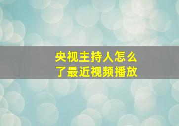 央视主持人怎么了最近视频播放