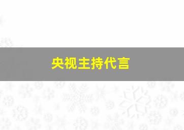 央视主持代言