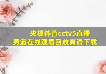 央视体育cctv5直播男篮在线观看回放高清下载