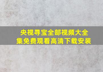 央视寻宝全部视频大全集免费观看高清下载安装