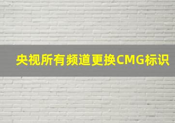 央视所有频道更换CMG标识