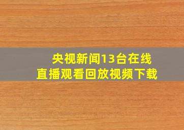 央视新闻13台在线直播观看回放视频下载