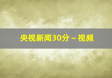 央视新闻30分～视频