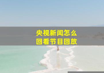 央视新闻怎么回看节目回放