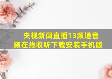 央视新闻直播13频道音频在线收听下载安装手机版