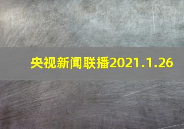 央视新闻联播2021.1.26