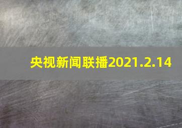 央视新闻联播2021.2.14