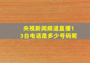 央视新闻频道直播13台电话是多少号码呢