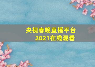 央视春晚直播平台2021在线观看