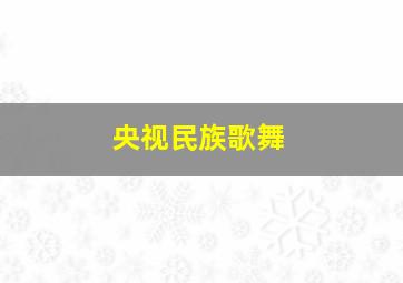 央视民族歌舞