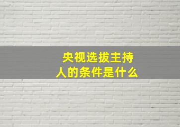 央视选拔主持人的条件是什么