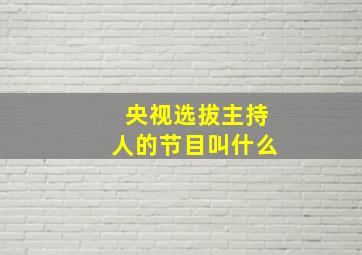 央视选拔主持人的节目叫什么