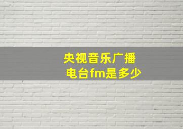 央视音乐广播电台fm是多少