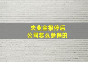 失业金报停后公司怎么参保的