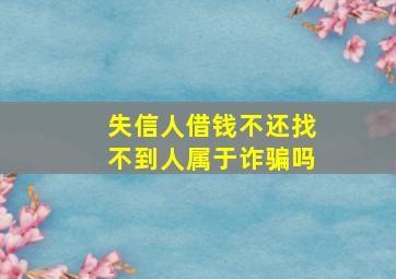 失信人借钱不还找不到人属于诈骗吗