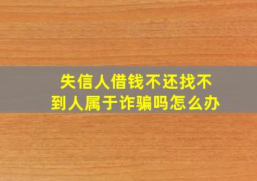 失信人借钱不还找不到人属于诈骗吗怎么办