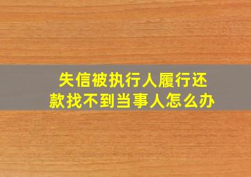 失信被执行人履行还款找不到当事人怎么办