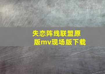 失恋阵线联盟原版mv现场版下载