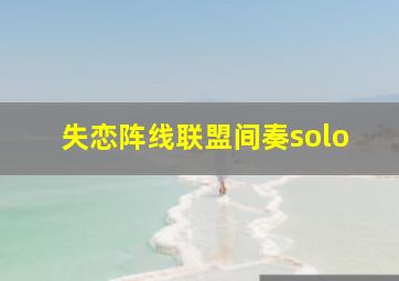 失恋阵线联盟间奏solo