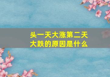 头一天大涨第二天大跌的原因是什么