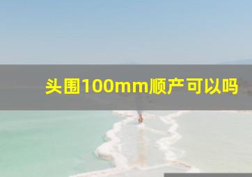 头围100mm顺产可以吗