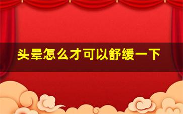 头晕怎么才可以舒缓一下