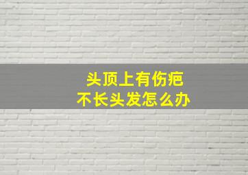 头顶上有伤疤不长头发怎么办